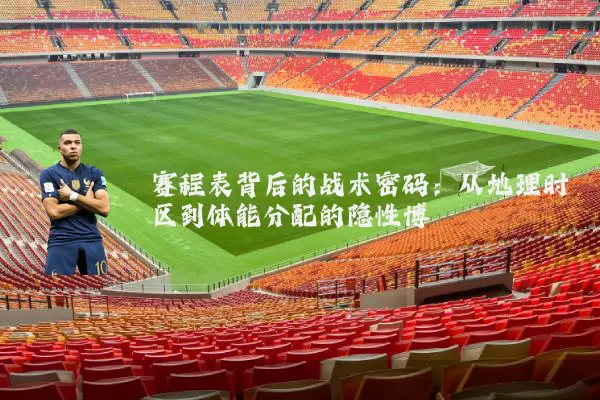赛程表背后的战术密码：从地理时区到体能分配的隐性博弈