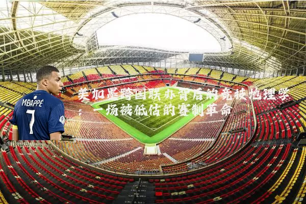 美加墨跨国联办背后的竞技地理学：一场被低估的赛制革命