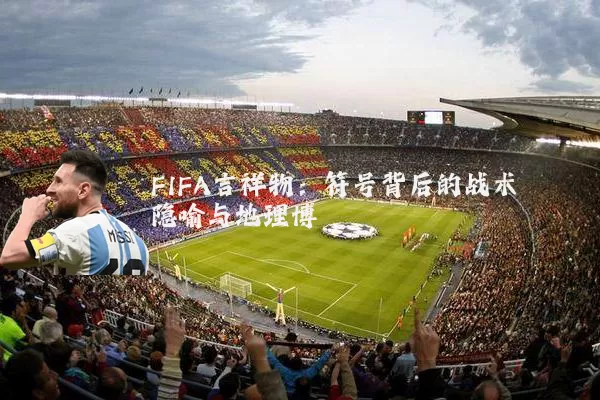 FIFA吉祥物:符号背后的战术隐喻与地理博弈