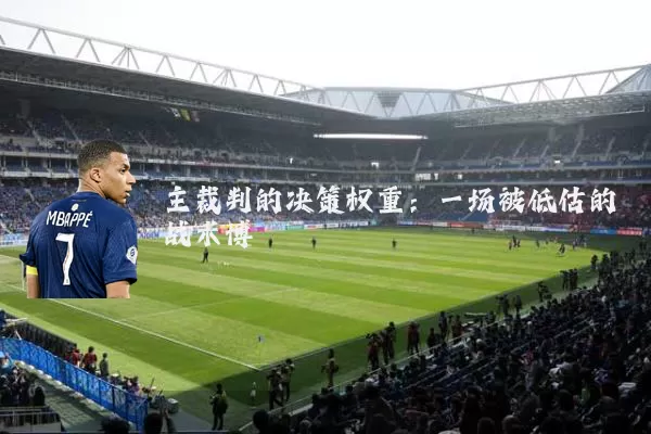 主裁判的决策权重：一场被低估的战术博弈