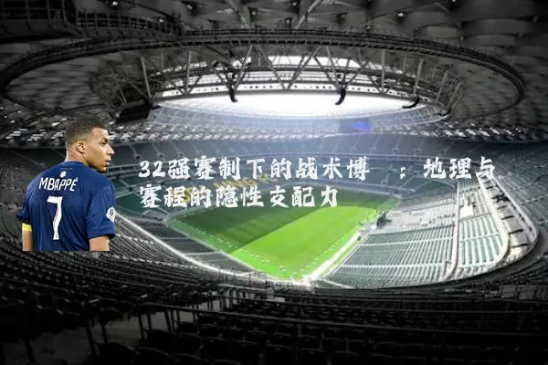 32强赛制下的战术博弈：地理与赛程的隐性支配力