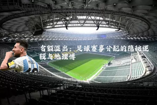 名额溢出:足球赛事分配的隐秘逻辑与地理博弈