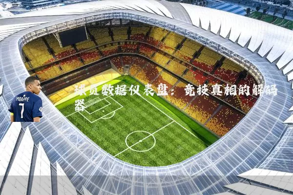 球员数据仪表盘：竞技真相的解码器