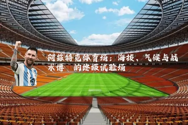 阿兹特克体育场：海拔、气候与战术博弈的终极试验场