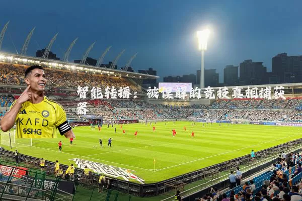 智能转播：被误解的竞技真相捕获器