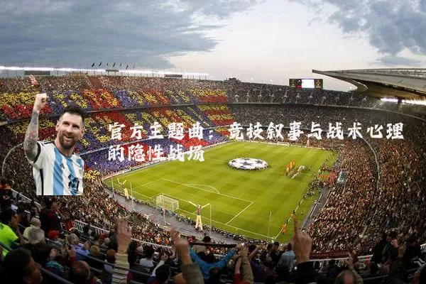 官方主题曲:竞技叙事与战术心理的隐性战场