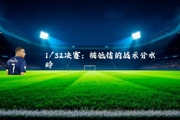 1/32决赛:被低估的战术分水岭