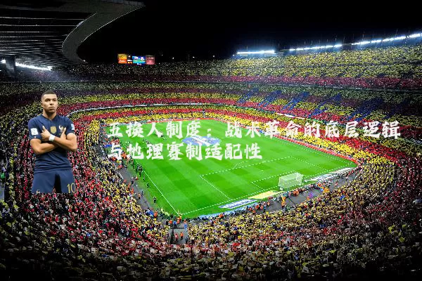 五换人制度：战术革命的底层逻辑与地理赛制适配性