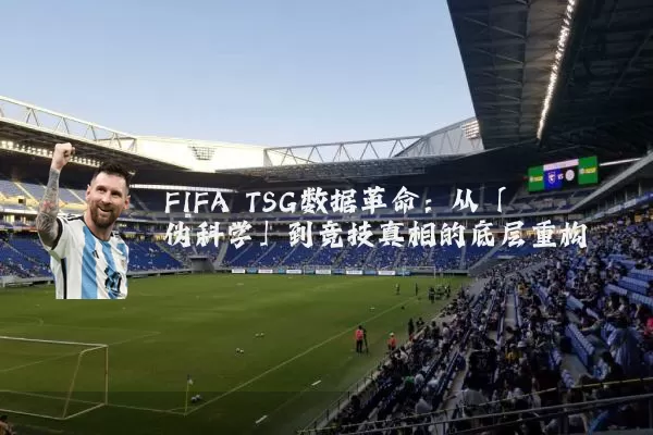 FIFA TSG数据革命：从「伪科学」到竞技真相的底层重构