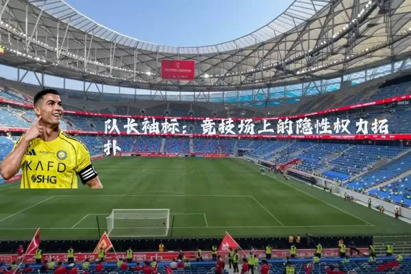 队长袖标:竞技场上的隐性权力拓扑