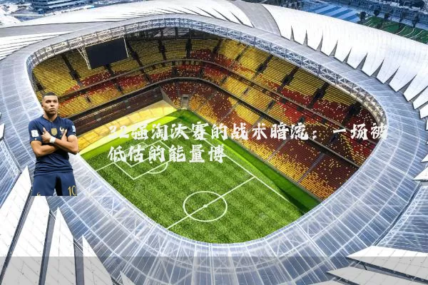 32强淘汰赛的战术暗流：一场被低估的能量博弈