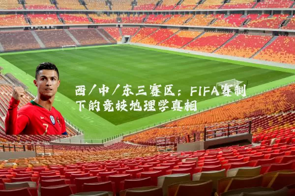 西/中/东三赛区:FIFA赛制下的竞技地理学真相